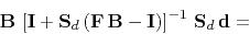 \begin{displaymath}
\mathbf{B} \left[\mathbf{I} + \mathbf{S}_d (\mathbf{F B - I})\right]^{-1}  \mathbf{S}_d \mathbf{d} = \hfill \
\end{displaymath}