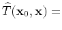 $\displaystyle \widehat{T}(\mathbf{x}_0,\mathbf{x}) =$