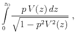$\displaystyle \int\limits_0^{z_0} \frac{p\,V(z)\,dz}{\sqrt{1-p^2 V^2(z)}}\;,$