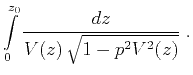 $\displaystyle \int\limits_0^{z_0} \frac{dz}{V(z)\,\sqrt{1-p^2 V^2(z)}}\;.$