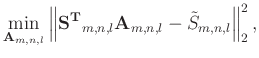 $\displaystyle \min_{\mathbf{A}_{m,n,l}} \left \Vert \mathbf{S^{T}}_{m,n,l} \mathbf{A}_{m,n,l} - \tilde{S}_{m,n,l} \right \Vert _{2}^{2},$