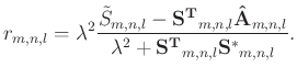 $\displaystyle r_{m,n,l}= \lambda^{2} \frac{ \tilde{S}_{m,n,l} - \mathbf{S^{T}}_...
...{A}}_{m,n,l} } { \lambda^{2} + \mathbf{S^{T}}_{m,n,l} \mathbf{S^{*}}_{m,n,l} }.$
