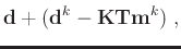 $\displaystyle \mathbf{d}+(\mathbf{d}^k-\mathbf{KT}\mathbf{m}^{k})\;,$