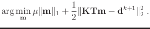 $\displaystyle \arg\min_{\mathbf{m}}
\mu\Vert\mathbf{m}\Vert _1+ \frac{1}{2}\Vert\mathbf{KTm}-\mathbf{d}^{k+1}\Vert _2^2\;.$