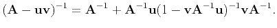 $\displaystyle (\mathbf{A}-\mathbf{u}\mathbf{v})^{-1}=\mathbf{A}^{-1}+ \mathbf{A...
...athbf{u}(1- \mathbf{v}\mathbf{A}^{-1}\mathbf{u})^{-1}\mathbf{v}\mathbf{A}^{-1}.$