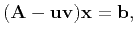 $\displaystyle (\mathbf{A}-\mathbf{u}\mathbf{v})\mathbf{x}=\mathbf{b},$