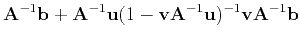 $\displaystyle \mathbf{A}^{-1}\mathbf{b}+\mathbf{A}^{-1}\mathbf{u}
(1-\mathbf{v}\mathbf{A}^{-1}\mathbf{u})^{-1}
\mathbf{v}\mathbf{A}^{-1}\mathbf{b}$