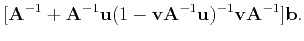 $\displaystyle [\mathbf{A}^{-1}+\mathbf{A}^{-1}\mathbf{u}
(1-\mathbf{v}\mathbf{A}^{-1}\mathbf{u})^{-1}
\mathbf{v}\mathbf{A}^{-1}]\mathbf{b}.$