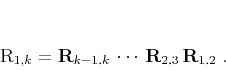 \begin{displaymath}
\mathbf{R}_{1,k} = \mathbf{R}_{k-1,k}\,
\cdots\,\mathbf{R}_{2,3}\,\mathbf{R}_{1,2}\;.
\end{displaymath}