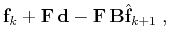 $\displaystyle \mathbf{f}_k + \mathbf{F}\,
\mathbf{d}- \mathbf{F}\,\mathbf{B} \hat{\mathbf{f}}_{k+1}\;,$