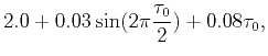 $\displaystyle 2.0+0.03\sin (2\pi \frac{\tau
_{0}}{2})+0.08\tau _{0},$