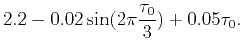 $\displaystyle 2.2-0.02\sin (2\pi \frac{\tau
_{0}}{3})+0.05\tau _{0}.$