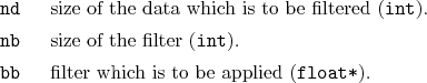 \begin{desclist}{\tt }{\quad}[\tt bb]
\setlength \itemsep{0pt}
\item[nd] size...
...}).
\item[bb] filter which is to be applied (\texttt{float*}).
\end{desclist}