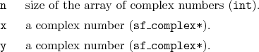 \begin{desclist}{\tt }{\quad}[\tt ]
\setlength \itemsep{0pt}
\item[n] size of...
...complex*}).
\item[y] a complex number (\texttt{sf\_complex*}).
\end{desclist}