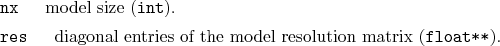\begin{desclist}{\tt }{\quad}[\tt ]
\setlength \itemsep{0pt}
\item[nx] model ...
...gonal entries of the model resolution matrix (\texttt{float**}).
\end{desclist}