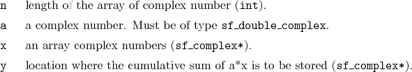 \begin{desclist}{\tt }{\quad}[\tt x]
\setlength \itemsep{0pt}
\item[n] length...
...e cumulative sum of a*x is to be stored (\texttt{sf\_complex*}).
\end{desclist}