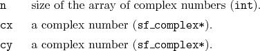 \begin{desclist}{\tt }{\quad}[\tt cy]
\setlength \itemsep{0pt}
\item[n] size ...
...omplex*}).
\item[cy] a complex number (\texttt{sf\_complex*}).
\end{desclist}