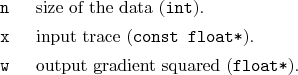 \begin{desclist}{\tt }{\quad}[\tt ]
\setlength \itemsep{0pt}
\item[n] size of...
... float*}).
\item[w] output gradient squared (\texttt{float*}).
\end{desclist}