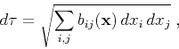 \begin{displaymath}
d \tau = \sqrt{\sum_{i,j} b_{ij} (\mathbf{x})  dx_i  dx_j}\;,
\end{displaymath}