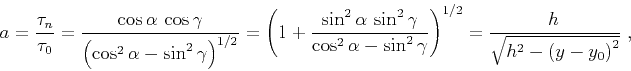 \begin{displaymath}
a={\tau_n\over\tau_0}={{\cos{\alpha}\,\cos{\gamma}}\over
\le...
...}}}\right)^{1/2}=
{h\,\over\sqrt{h^2-\left(y-y_0\right)^2}}\;,
\end{displaymath}