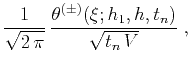 $\displaystyle {1 \over \sqrt{2\,\pi}}\,
{\theta^{(\pm)}(\xi;h_1,h,t_n) \over \sqrt{t_n\,V}}\;,$