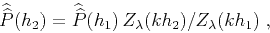 \begin{displaymath}
\widehat{\widehat{P}}(h_2) = \widehat{\widehat{P}}(h_1)\,
Z_{\lambda}(kh_2)/Z_{\lambda}(kh_1)\;,
\end{displaymath}
