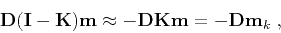\begin{displaymath}
\mathbf{D (I-K) m} \approx - \mathbf{D K m} = - \mathbf{D m}_k\;,
\end{displaymath}