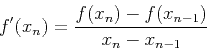 \begin{displaymath}f'(x_n)=\frac{f(x_n)-f(x_{n-1})}{x_{n}-x_{n-1}} \end{displaymath}