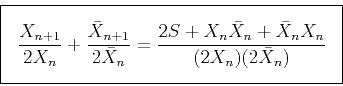 \begin{displaymath}\fbox{$ \displaystyle
\frac{X_{n+1}}{2 X_n} + \frac{\bar X_{n...
...\frac{2S+ X_n \bar X_n + \bar X_n X_n}{(2 X_n) (2\bar X_n)}
$} \end{displaymath}