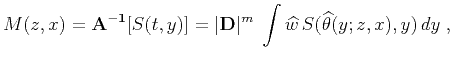 $\displaystyle M(z,x) ={\bf A^{-1}}[S(t,y)]= \vert{\bf D}\vert^m\;\int \widehat{w} S(\widehat{\theta}(y;z,x),y) dy\;,$