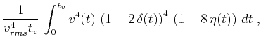 $\displaystyle {1 \over{v_{rms}^4 t_v}}\,\int_{0}^{t_v} v^4(t) \,
\left(1 + 2\,\delta(t)\right)^4\,\left(1 + 8\,\eta(t)\right) \,dt\;,$