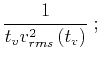 $\displaystyle {1 \over {t_v v_{rms}^2\left(t_v\right)}}\;;$