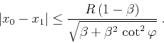 \begin{displaymath}
\left\vert x_0-x_1\right\vert \leq {R (1-\beta)\over
\sqrt{\beta+\beta^2 \cot^2{\varphi}}}\;.
\end{displaymath}