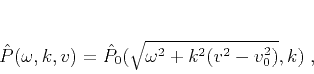 \begin{displaymath}
\hat{P} (\omega,k,v) = \hat{P}_0 (\sqrt{\omega^2+k^2 (v^2-v_0^2)},k)\;,
\end{displaymath}