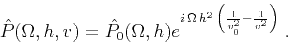 \begin{displaymath}
\hat{P} (\Omega, h, v) = \hat{P_0} (\Omega,h) e^{i \Omega h^2 
\left(\frac{1}{v_0^2} - \frac{1}{v^2}\right)}\;.
\end{displaymath}