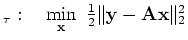 $\displaystyle _\tau:\quad\min_{\ensuremath{\mathbf{x}}} \textstyle \frac{1}{2}\Vert\ensuremath{\mathbf{y}}-\tensor{A}\ensuremath{\mathbf{x}}\Vert _2^2$