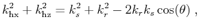 $\displaystyle k_{\text{hx}}^2+k_{\text{hz}}^2 = k_s^2+k_r^2 - 2 k_r k_s \cos (\theta )\;,$