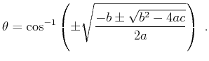 $\displaystyle \theta = \cos^{-1}\left(\pm \sqrt{\frac{-b\pm \sqrt{b^2-4 a c}}{2 a}}\right)\;.$