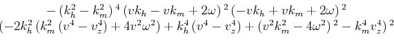 \begin{displaymath}\begin{array}{c} -\left(k_h^2-k_m^2\right){}^4 \left(v k_h-v ...
...k_m^2-4 \omega ^2\right){}^2-k_m^4 v_z^4\right){}^2 \end{array}\end{displaymath}