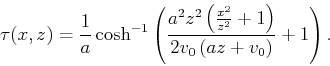 \begin{displaymath}
\tau(x,z) = \frac{1}{a} \cosh^{-1}\left(\frac{a^2 z^2 \left(\frac{x^2}{z^2}+1\right)}{2 v_0 \left(a z+v_0\right)}+1\right).
\end{displaymath}