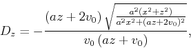 \begin{displaymath}
D_z =- \frac{\left(a z+2 v_0\right) \sqrt{\frac{a^2 \left(x^...
... x^2+\left(a z+2 v_0\right){}^2}}}{v_0 \left(a
z+v_0\right)},
\end{displaymath}
