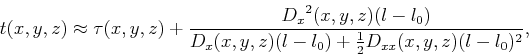 \begin{displaymath}
t(x,y,z) \approx \tau(x,y,z) + \frac{{D_x}^2(x,y,z) (l-l_0)}{D_x(x,y,z) (l-l_0)+ \frac{1}{2} D_{xx}(x,y,z) (l-l_0)^2},
\end{displaymath}