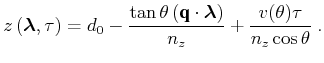 $\displaystyle z \left ( {\boldsymbol{\lambda}} , \tau \right)= d_0 - \frac{\tan...
...ldsymbol{\lambda}} \right)}{n_z} + \frac{{v(\theta) \tau}}{n_z\cos \theta } \;.$