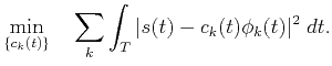 $\displaystyle \min_{\{c_k(t)\}}\quad\sum_k\int_T\vert s(t)-c_k(t)\phi_k(t)\vert^2\;dt.$