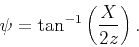 \begin{displaymath}
\psi= \tan^{-1}\left(\frac{X}{2z}\right).
\end{displaymath}