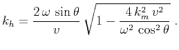 $\displaystyle k_h = \frac{2\,\omega\,\sin{\theta}}{v}\, \sqrt{1-\frac{4\,k_m^2\,v^2}{\omega^2\,\cos^2{\theta}}}\;.$