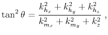 $\displaystyle \tan^2{\theta} = \frac{k_{h_x}^2 + k_{h_y}^2 + k_{h_z}^2}{k_{m_x}^2 + k_{m_y}^2 + k_z^2}\;,$