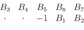 \begin{displaymath}\begin{array}{ccccc} B_3 &B_4 &B_5 &B_6 &B_7 \\ \cdot &\cdot &-1 &B_1 &B_2 \end{array}\end{displaymath}