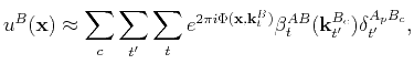 $\displaystyle u^{B}(\mathbf{x})\approx \sum_c \sum_{t'} \sum_t e^{2\pi i \Phi(\mathbf{x},\mathbf{k}_t^B)}\beta_t^{AB}(\mathbf{k}_{t'}^{B_c})\delta_{t'}^{A_pB_c},$