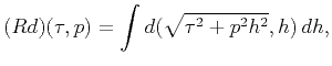 $\displaystyle (Rd)(\tau,p)=\int d(\sqrt{\tau^2+p^2h^2},h)\,dh,$